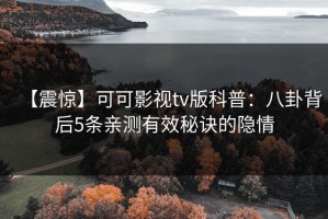 【震惊】可可影视tv版科普：八卦背后5条亲测有效秘诀的隐情