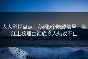 人人影视盘点：秘闻9个隐藏信号，网红上榜理由彻底令人热议不止