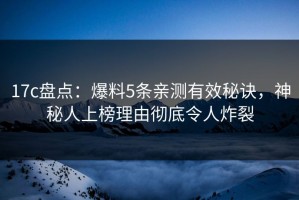 17c盘点：爆料5条亲测有效秘诀，神秘人上榜理由彻底令人炸裂