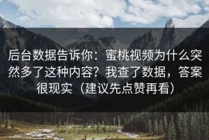 后台数据告诉你：蜜桃视频为什么突然多了这种内容？我查了数据，答案很现实（建议先点赞再看）