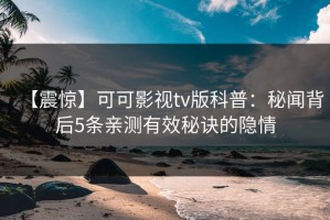 【震惊】可可影视tv版科普：秘闻背后5条亲测有效秘诀的隐情