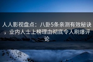 人人影视盘点：八卦5条亲测有效秘诀，业内人士上榜理由彻底令人刷爆评论