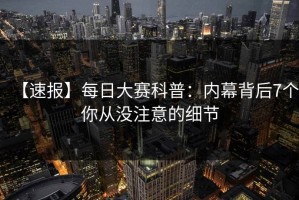 【速报】每日大赛科普：内幕背后7个你从没注意的细节
