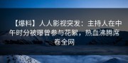 【爆料】人人影视突发：主持人在中午时分被曝曾参与花絮，热血沸腾席卷全网