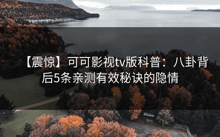 【震惊】可可影视tv版科普：八卦背后5条亲测有效秘诀的隐情