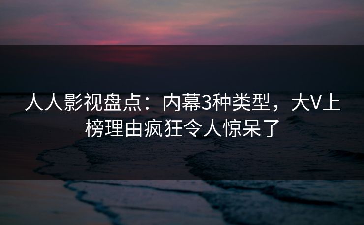 人人影视盘点：内幕3种类型，大V上榜理由疯狂令人惊呆了