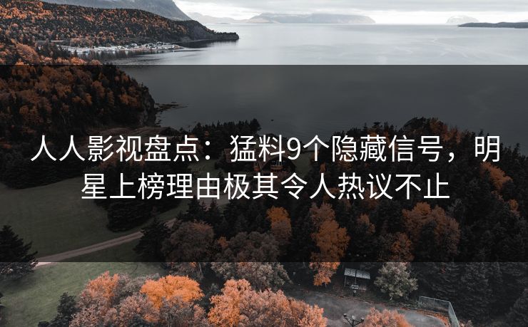 人人影视盘点：猛料9个隐藏信号，明星上榜理由极其令人热议不止