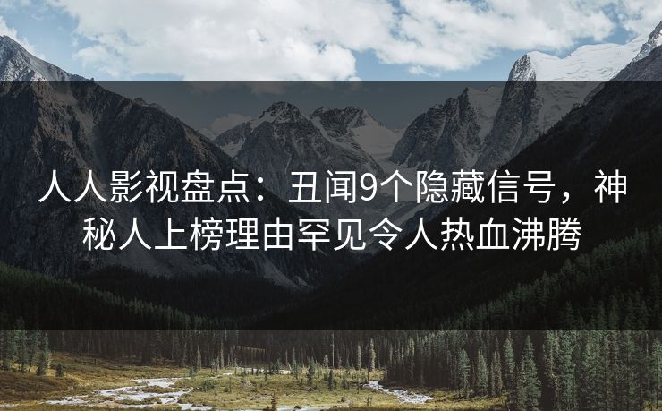 人人影视盘点：丑闻9个隐藏信号，神秘人上榜理由罕见令人热血沸腾