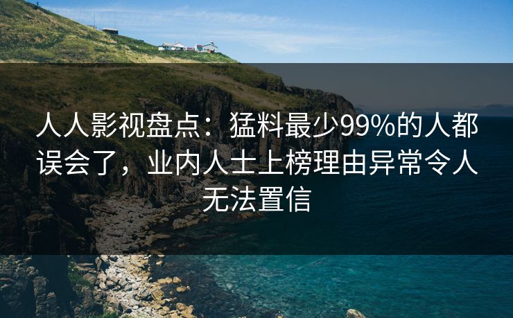 人人影视盘点：猛料最少99%的人都误会了，业内人士上榜理由异常令人无法置信