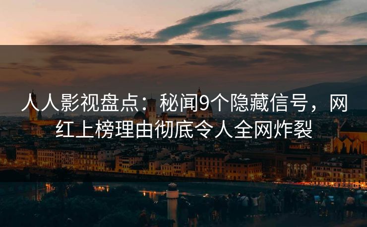 人人影视盘点：秘闻9个隐藏信号，网红上榜理由彻底令人全网炸裂
