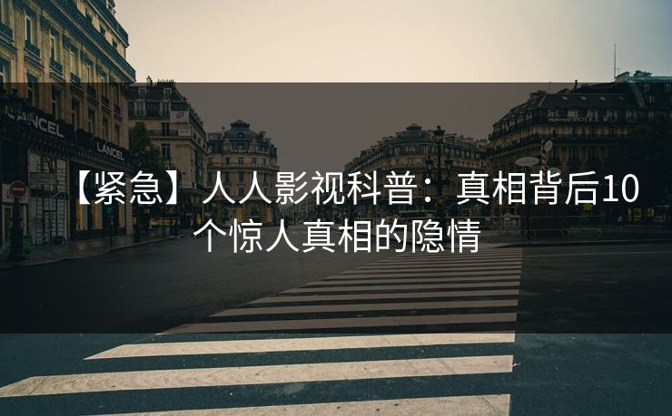 【紧急】人人影视科普：真相背后10个惊人真相的隐情