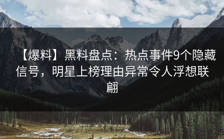 【爆料】黑料盘点:热点事件9个隐藏信号,明星上榜理由异常令人浮想联翩 【爆料】黑料盘点:热点事件9个隐藏信号,明星上榜理由异常令人浮想联翩